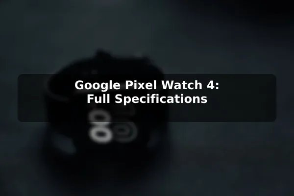 Google Pixel Watch 4: Full Specifications