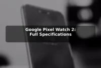 Google Pixel Watch 2: Full Specifications Google Pixel Watch 2: Full Specifications
