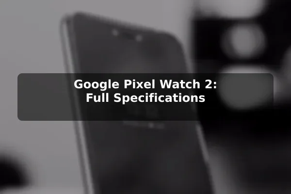 Google Pixel Watch 2: Full Specifications