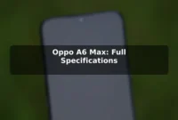 Oppo A6 Max: Full Specifications Oppo A6 Max: Full Specifications